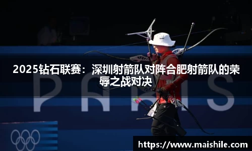2025钻石联赛：深圳射箭队对阵合肥射箭队的荣辱之战对决